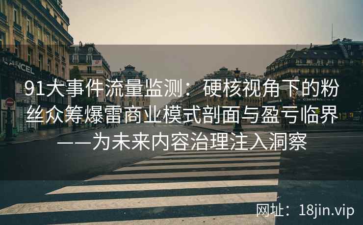 91大事件流量监测：硬核视角下的粉丝众筹爆雷商业模式剖面与盈亏临界——为未来内容治理注入洞察  第1张