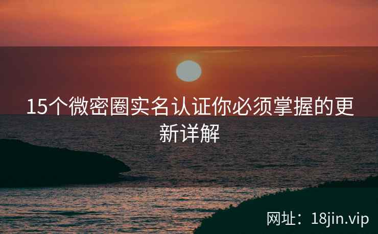 15个微密圈实名认证你必须掌握的更新详解