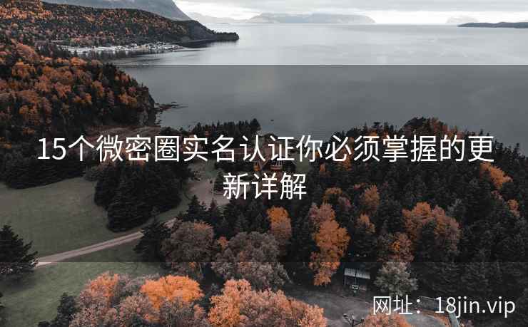 15个微密圈实名认证你必须掌握的更新详解