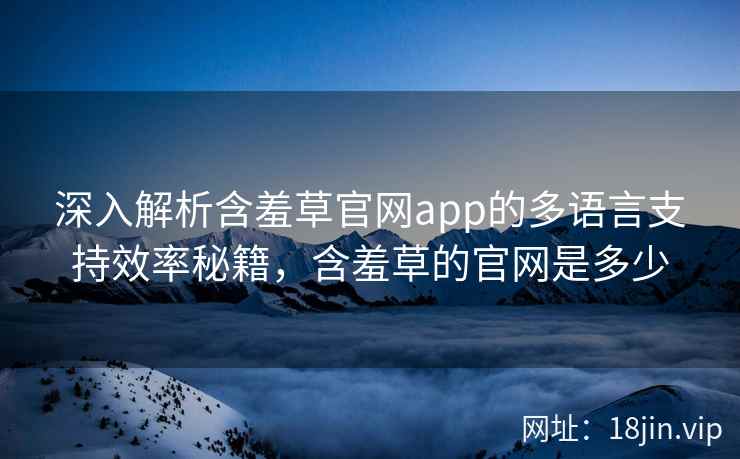深入解析含羞草官网app的多语言支持效率秘籍，含羞草的官网是多少  第2张