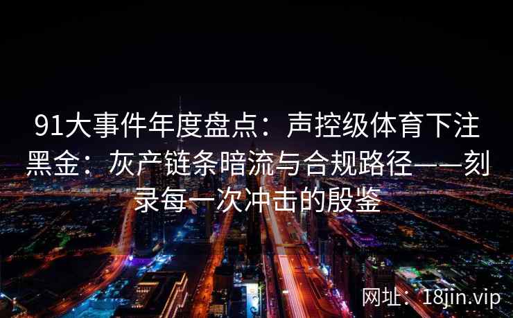 91大事件年度盘点：声控级体育下注黑金：灰产链条暗流与合规路径——刻录每一次冲击的殷鉴  第2张