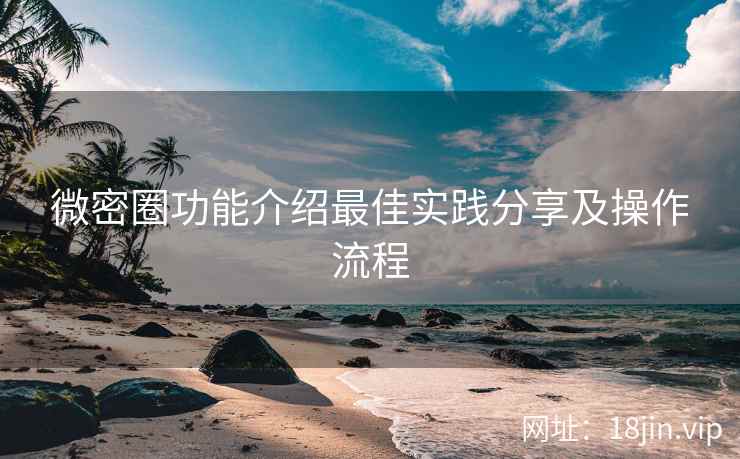 微密圈功能介绍最佳实践分享及操作流程